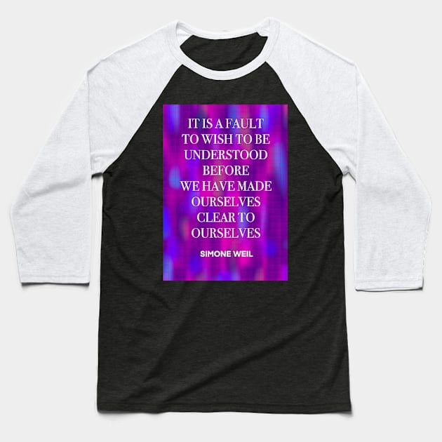 SIMONE WEIL quote .25 - IT IS A FAULT TO WISH TO BE UNDERSTOOD BEFORE WE HAVE MADE OURSELVES CLEAR TO OURSELVES Baseball T-Shirt by lautir